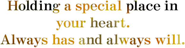 Holding a special place in your heart. Always has and always will.